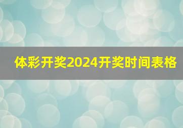 体彩开奖2024开奖时间表格