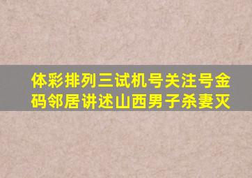 体彩排列三试机号关注号金码邻居讲述山西男子杀妻灭