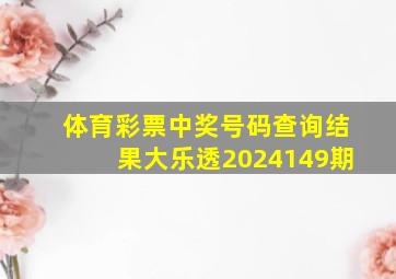 体育彩票中奖号码查询结果大乐透2024149期