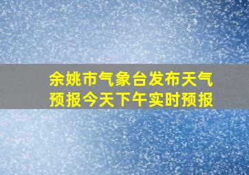 余姚市气象台发布天气预报今天下午实时预报