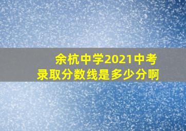 余杭中学2021中考录取分数线是多少分啊