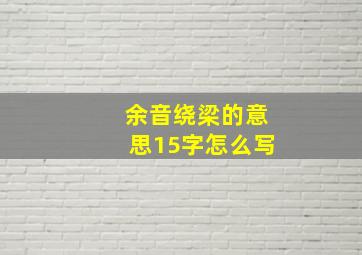 余音绕梁的意思15字怎么写