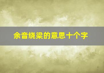 余音绕梁的意思十个字