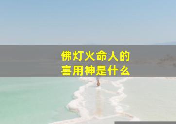 佛灯火命人的喜用神是什么