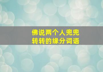 佛说两个人兜兜转转的缘分词语