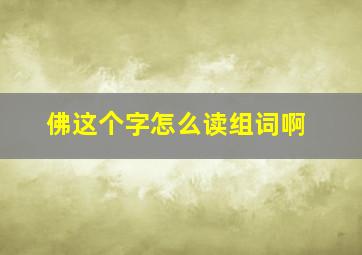 佛这个字怎么读组词啊