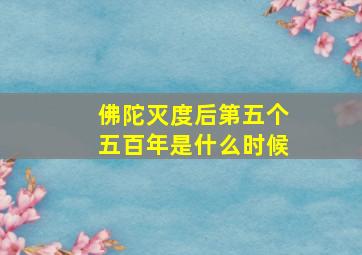 佛陀灭度后第五个五百年是什么时候