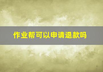 作业帮可以申请退款吗