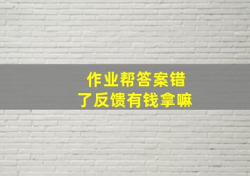 作业帮答案错了反馈有钱拿嘛