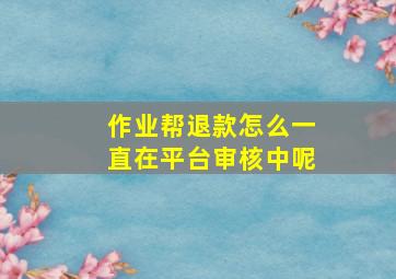 作业帮退款怎么一直在平台审核中呢