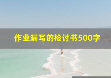 作业漏写的检讨书500字