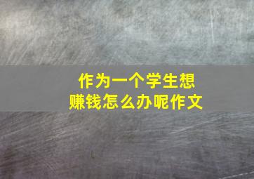 作为一个学生想赚钱怎么办呢作文