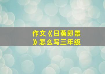 作文《日落即景》怎么写三年级