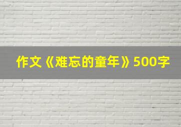 作文《难忘的童年》500字