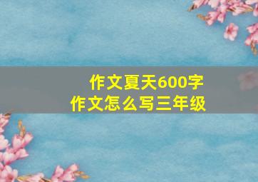 作文夏天600字作文怎么写三年级