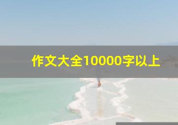 作文大全10000字以上