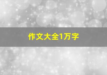 作文大全1万字