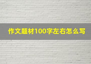 作文题材100字左右怎么写