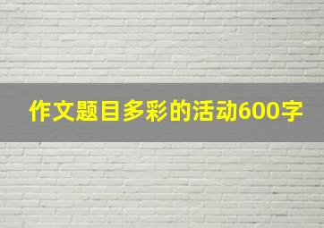 作文题目多彩的活动600字