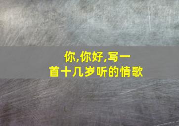 你,你好,写一首十几岁听的情歌