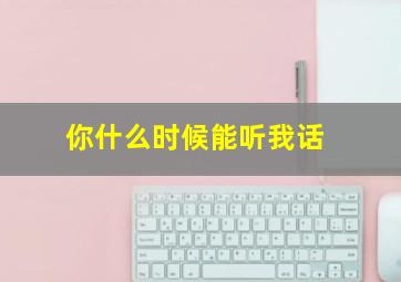 你什么时候能听我话