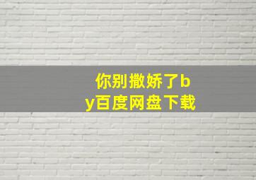 你别撒娇了by百度网盘下载