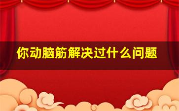 你动脑筋解决过什么问题