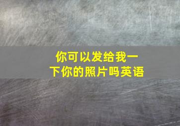 你可以发给我一下你的照片吗英语