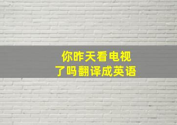 你昨天看电视了吗翻译成英语