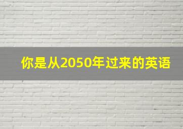 你是从2050年过来的英语