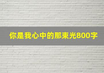 你是我心中的那束光800字