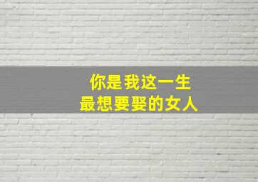 你是我这一生最想要娶的女人