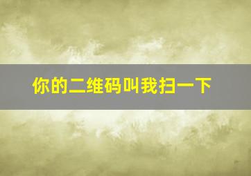 你的二维码叫我扫一下