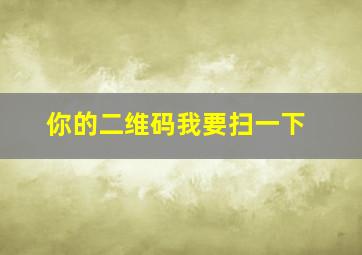 你的二维码我要扫一下