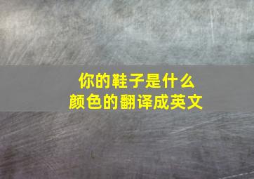 你的鞋子是什么颜色的翻译成英文