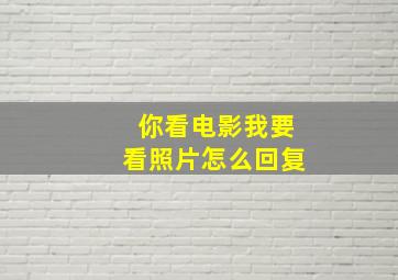 你看电影我要看照片怎么回复