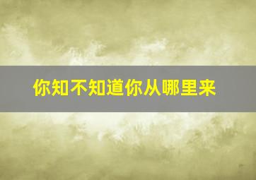 你知不知道你从哪里来