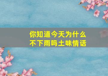 你知道今天为什么不下雨吗土味情话