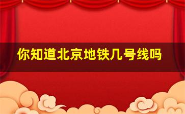 你知道北京地铁几号线吗