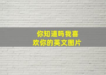 你知道吗我喜欢你的英文图片