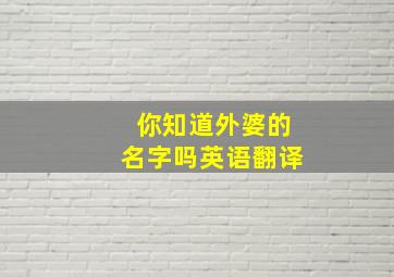 你知道外婆的名字吗英语翻译