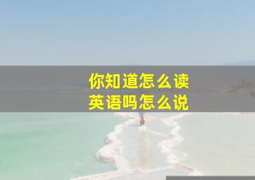 你知道怎么读英语吗怎么说