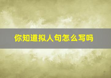 你知道拟人句怎么写吗