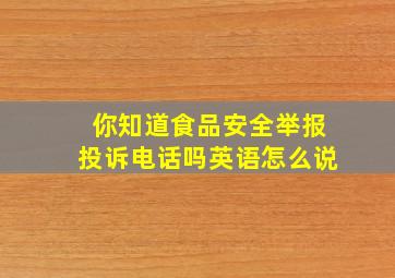 你知道食品安全举报投诉电话吗英语怎么说