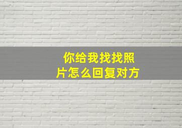 你给我找找照片怎么回复对方