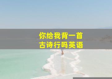 你给我背一首古诗行吗英语