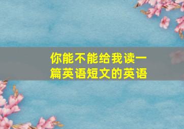 你能不能给我读一篇英语短文的英语