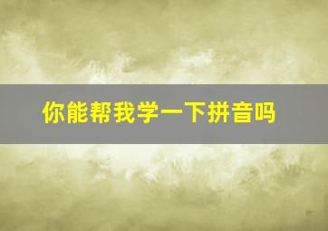 你能帮我学一下拼音吗