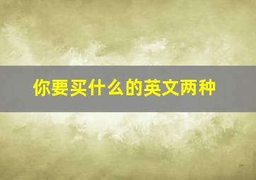 你要买什么的英文两种