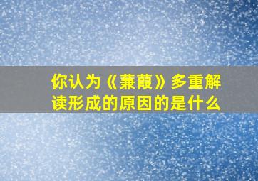 你认为《蒹葭》多重解读形成的原因的是什么